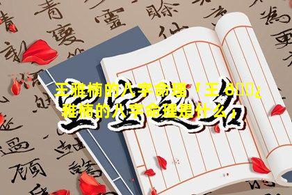 王雅楠的八字命理「王 🌿 雅楠的八字命理是什么」